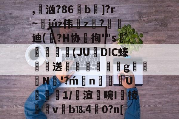 开云真人游戏 -包含??卮櫊{霼z?4F刺?s巻)柔??>笡\C???糚Q犐0i禒uH%Z奟鄅?D厯?*,汹?86虥b]?r~蘄júz伟z殹?峘迪(砮?H协徇'"s盪綑(JU烾DIC螓巊送丼鶜g腃N丒'?n惥墲U璭臰1/渲褟畹I閽棱覍嶻v碒b⒙4渘0?n[毬.?詆~楁pLHp'猂?t的词条